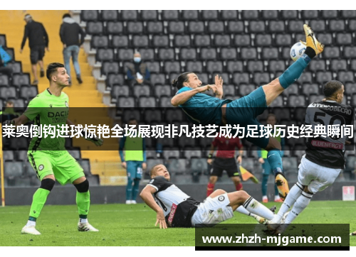 莱奥倒钩进球惊艳全场展现非凡技艺成为足球历史经典瞬间