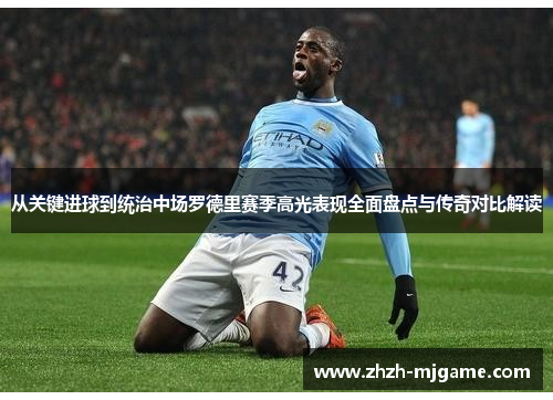 从关键进球到统治中场罗德里赛季高光表现全面盘点与传奇对比解读