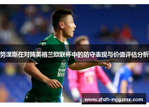 努涅斯在对阵英格兰欧联杯中的防守表现与价值评估分析