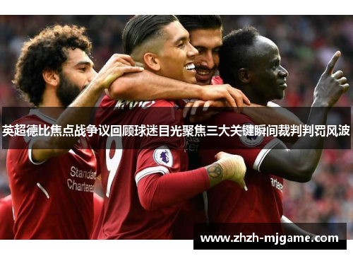 英超德比焦点战争议回顾球迷目光聚焦三大关键瞬间裁判判罚风波