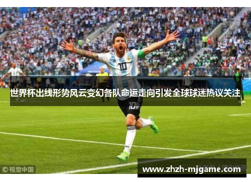 世界杯出线形势风云变幻各队命运走向引发全球球迷热议关注