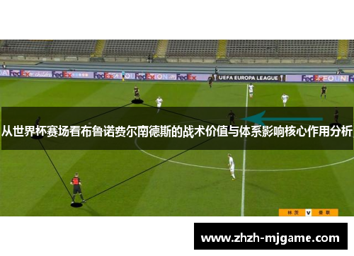 从世界杯赛场看布鲁诺费尔南德斯的战术价值与体系影响核心作用分析