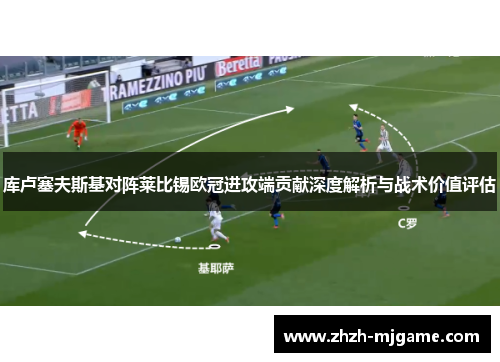 库卢塞夫斯基对阵莱比锡欧冠进攻端贡献深度解析与战术价值评估