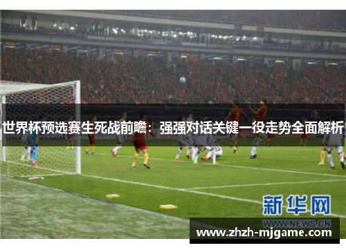 世界杯预选赛生死战前瞻：强强对话关键一役走势全面解析