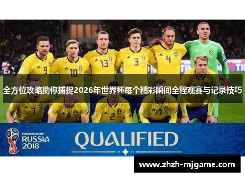 全方位攻略助你捕捉2026年世界杯每个精彩瞬间全程观赛与记录技巧