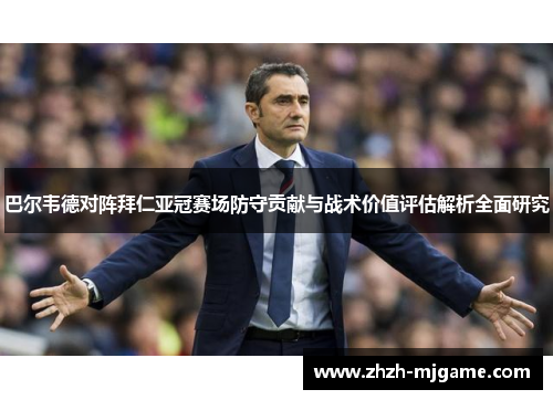 巴尔韦德对阵拜仁亚冠赛场防守贡献与战术价值评估解析全面研究